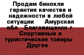 Продам бинокли , гарантия качества и надежности в любой ситуации.  - Амурская обл., Благовещенск г. Спортивные и туристические товары » Другое   